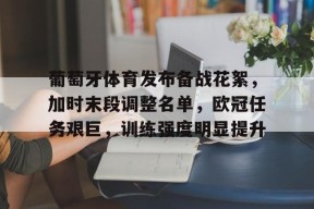 开云体育官方 -葡萄牙体育发布备战花絮，加时末段调整名单，欧冠任务艰巨，训练强度明显提升的简单介绍